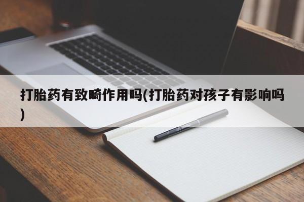 推荐个卖流产药的微信打胎药有致畸作用吗(打胎药对孩子有影响吗)