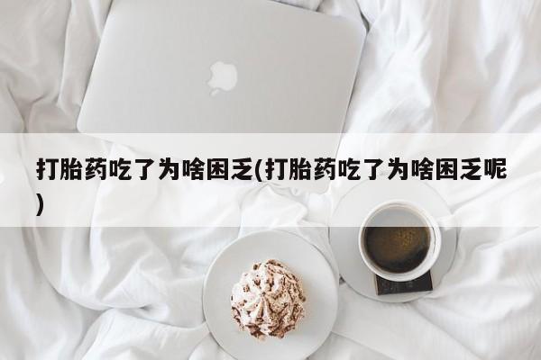 推荐个卖流产药的微信打胎药吃了为啥困乏(打胎药吃了为啥困乏呢)