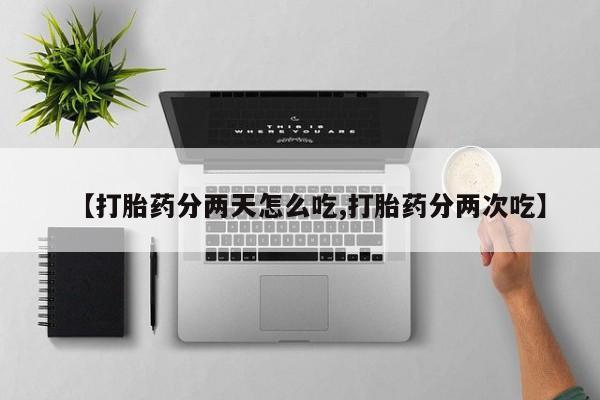 推荐个卖流产药的微信【打胎药分两天怎么吃,打胎药分两次吃】