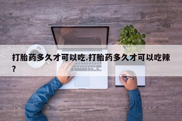 推荐个卖流产药的微信打胎药多久才可以吃.打胎药多久才可以吃辣？