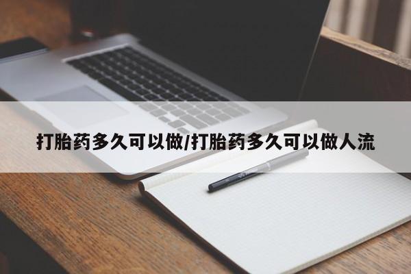 推荐个卖流产药的微信打胎药多久可以做/打胎药多久可以做人流